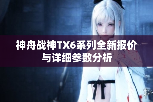 神舟战神TX6系列全新报价与详细参数分析