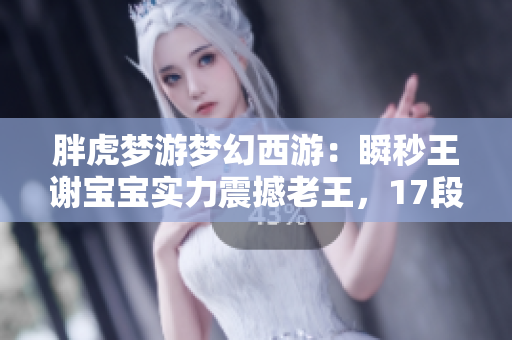 胖虎梦游梦幻西游：瞬秒王谢宝宝实力震撼老王，17段重写再出发