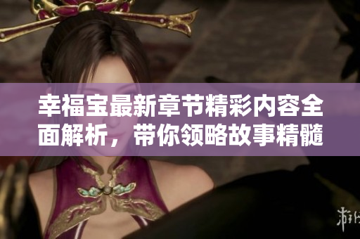 幸福宝最新章节精彩内容全面解析，带你领略故事精髓