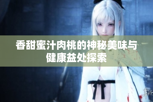 香甜蜜汁肉桃的神秘美味与健康益处探索