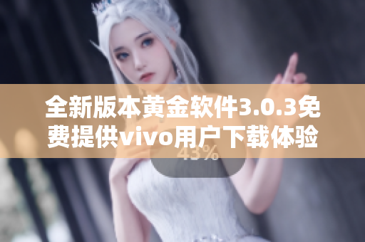 全新版本黄金软件3.0.3免费提供vivo用户下载体验