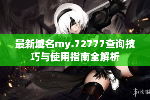 最新域名my.72777查询技巧与使用指南全解析