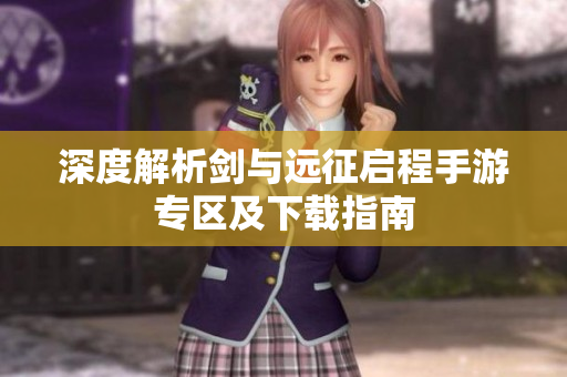 深度解析剑与远征启程手游专区及下载指南