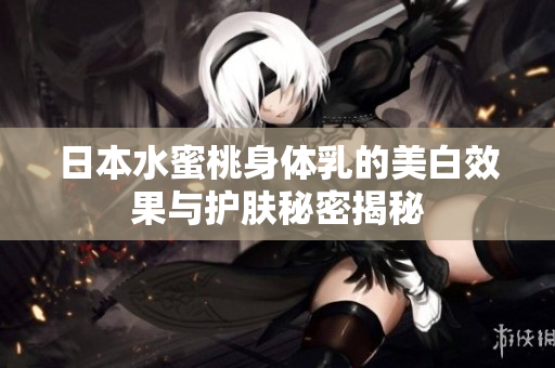 日本水蜜桃身体乳的美白效果与护肤秘密揭秘