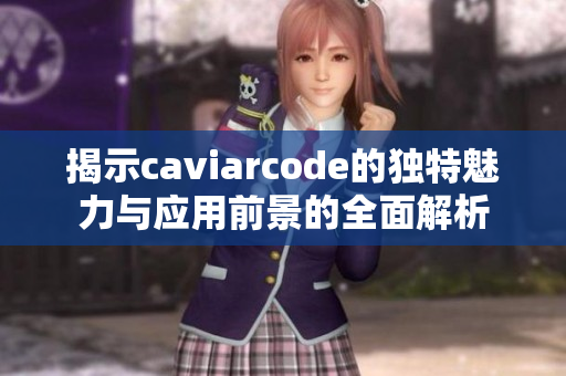 揭示caviarcode的独特魅力与应用前景的全面解析