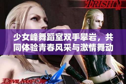 少女峰舞蹈室双手攀岩，共同体验青春风采与激情舞动