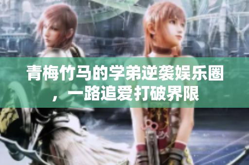 青梅竹马的学弟逆袭娱乐圈，一路追爱打破界限