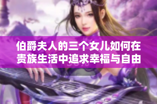 伯爵夫人的三个女儿如何在贵族生活中追求幸福与自由