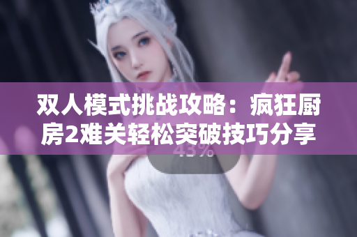 双人模式挑战攻略：疯狂厨房2难关轻松突破技巧分享