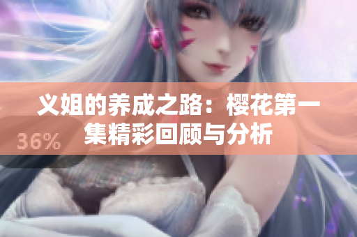 义姐的养成之路：樱花第一集精彩回顾与分析