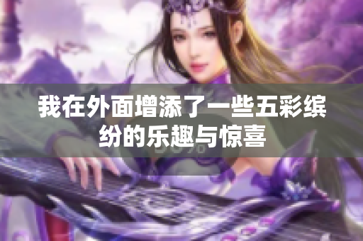 我在外面增添了一些五彩缤纷的乐趣与惊喜