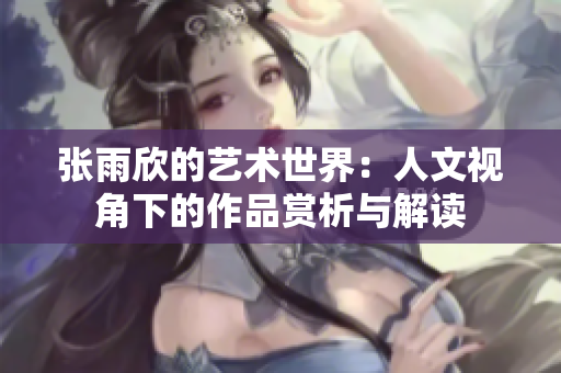 张雨欣的艺术世界：人文视角下的作品赏析与解读