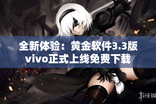 全新体验：黄金软件3.3版vivo正式上线免费下载