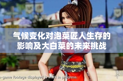 气候变化对泡菜匠人生存的影响及大白菜的未来挑战