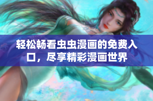 轻松畅看虫虫漫画的免费入口，尽享精彩漫画世界