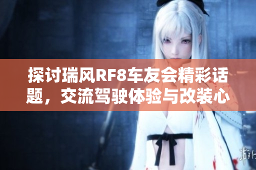 探讨瑞风RF8车友会精彩话题，交流驾驶体验与改装心得