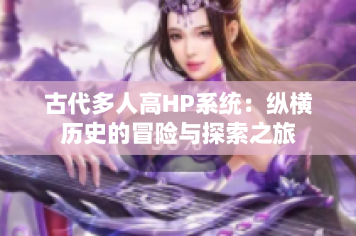 古代多人高HP系统：纵横历史的冒险与探索之旅