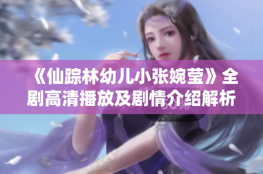 《仙踪林幼儿小张婉莹》全剧高清播放及剧情介绍解析