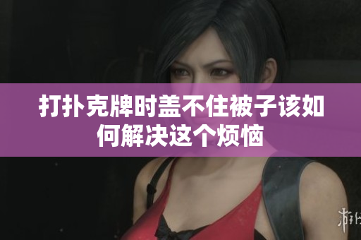 打扑克牌时盖不住被子该如何解决这个烦恼