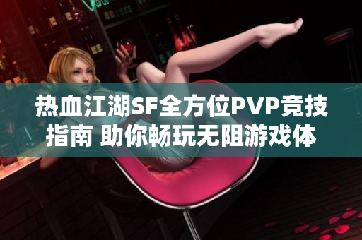 热血江湖SF全方位PVP竞技指南 助你畅玩无阻游戏体验