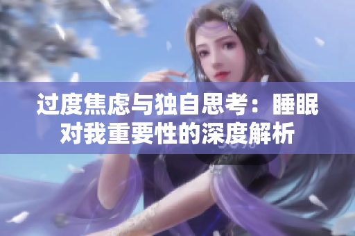 过度焦虑与独自思考：睡眠对我重要性的深度解析