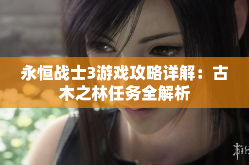 永恒战士3游戏攻略详解：古木之林任务全解析