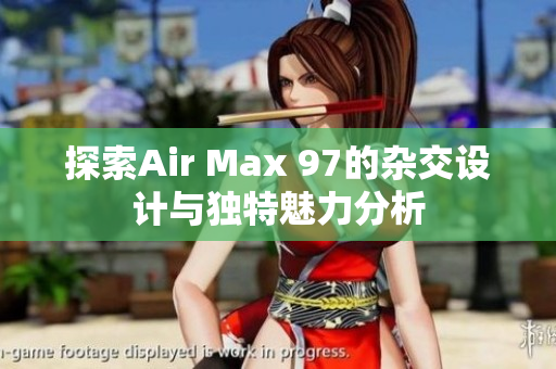 探索Air Max 97的杂交设计与独特魅力分析