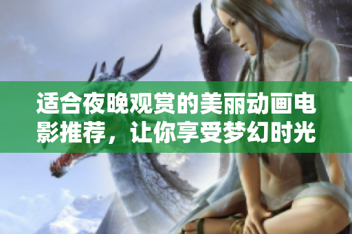 适合夜晚观赏的美丽动画电影推荐，让你享受梦幻时光
