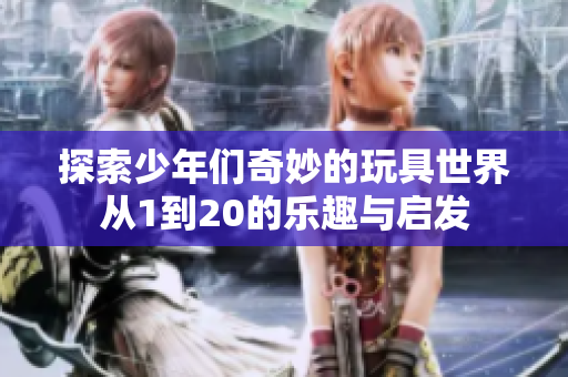 探索少年们奇妙的玩具世界从1到20的乐趣与启发