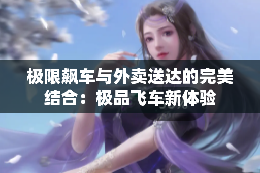 极限飙车与外卖送达的完美结合：极品飞车新体验