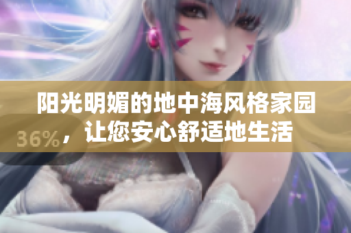 阳光明媚的地中海风格家园，让您安心舒适地生活