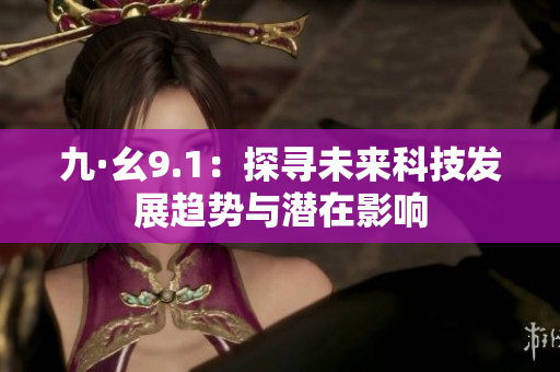 九·幺9.1：探寻未来科技发展趋势与潜在影响