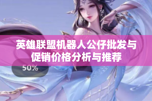 英雄联盟机器人公仔批发与促销价格分析与推荐