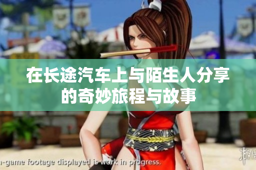 在长途汽车上与陌生人分享的奇妙旅程与故事