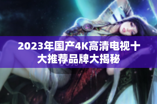 2023年国产4K高清电视十大推荐品牌大揭秘