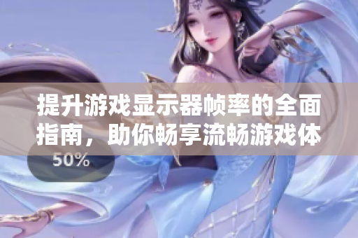 提升游戏显示器帧率的全面指南，助你畅享流畅游戏体验