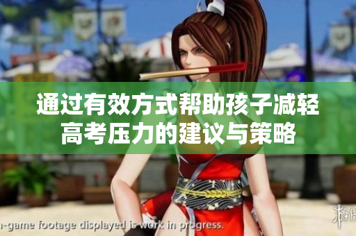通过有效方式帮助孩子减轻高考压力的建议与策略