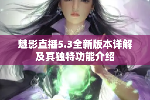 魅影直播5.3全新版本详解及其独特功能介绍
