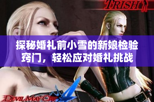 探秘婚礼前小雪的新娘检验窍门，轻松应对婚礼挑战