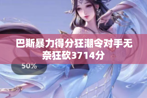 巴斯暴力得分狂潮令对手无奈狂砍3714分