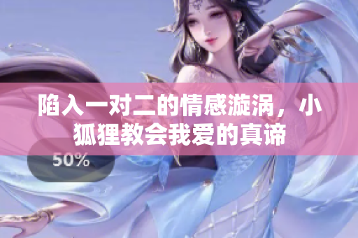 陷入一对二的情感漩涡，小狐狸教会我爱的真谛