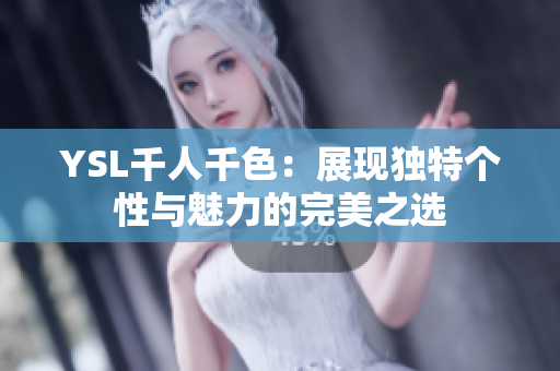 YSL千人千色：展现独特个性与魅力的完美之选