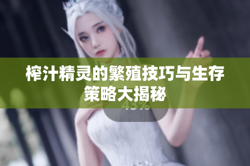 榨汁精灵的繁殖技巧与生存策略大揭秘