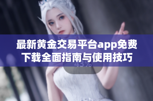 最新黄金交易平台app免费下载全面指南与使用技巧