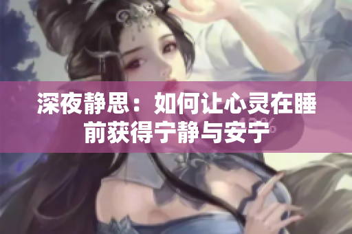 深夜静思：如何让心灵在睡前获得宁静与安宁