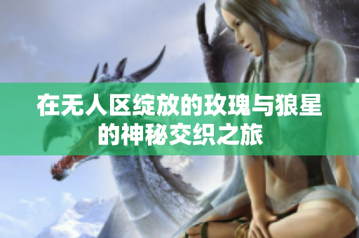 在无人区绽放的玫瑰与狼星的神秘交织之旅