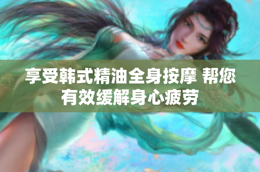 享受韩式精油全身按摩 帮您有效缓解身心疲劳