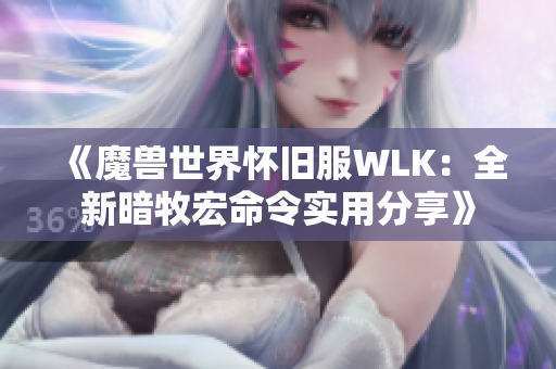 《魔兽世界怀旧服WLK：全新暗牧宏命令实用分享》