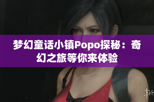梦幻童话小镇Popo探秘：奇幻之旅等你来体验