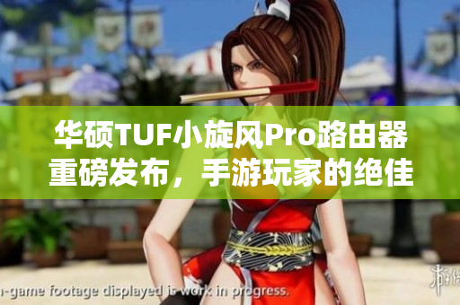 华硕TUF小旋风Pro路由器重磅发布，手游玩家的绝佳网速选择！